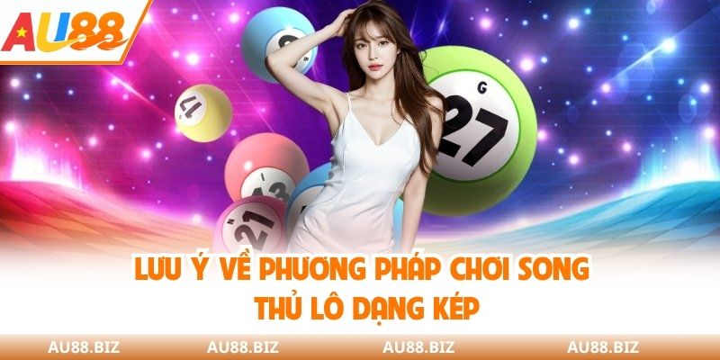 Lưu ý về phương pháp chơi song thủ lô dạng kép